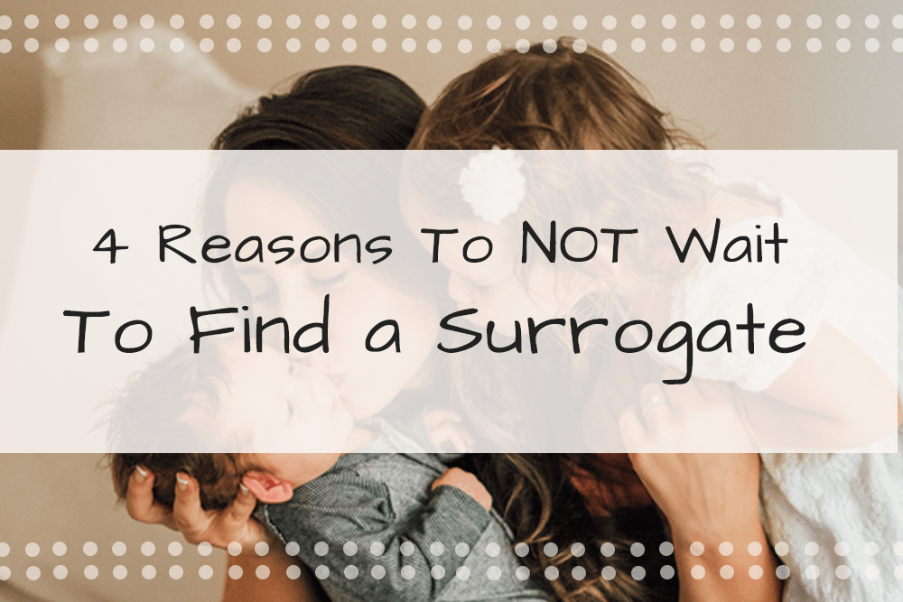 4 Reasons You Should NOT Wait To Find a Surrogate